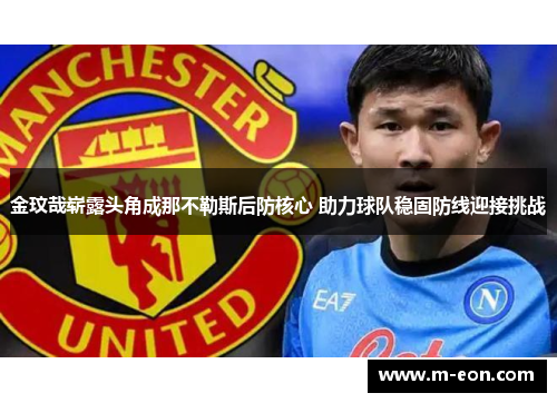 金玟哉崭露头角成那不勒斯后防核心 助力球队稳固防线迎接挑战