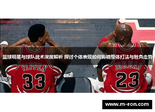 篮球明星与球队战术深度解析 探讨个体表现如何影响整体打法与胜负走势