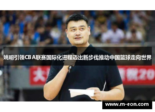 姚明引领CBA联赛国际化进程迈出新步伐推动中国篮球走向世界