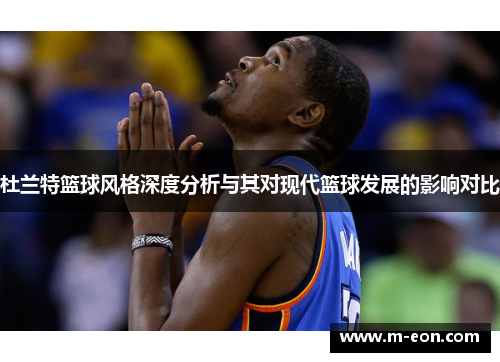 杜兰特篮球风格深度分析与其对现代篮球发展的影响对比