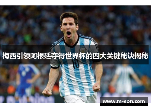 梅西引领阿根廷夺得世界杯的四大关键秘诀揭秘