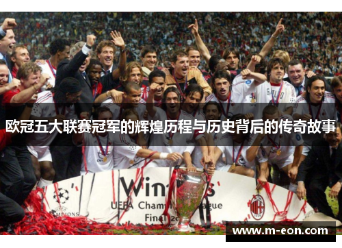 欧冠五大联赛冠军的辉煌历程与历史背后的传奇故事