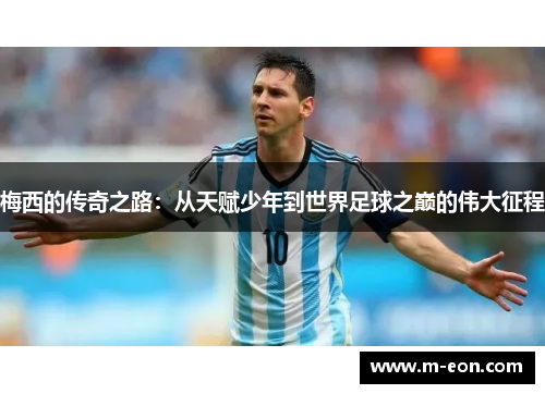 梅西的传奇之路：从天赋少年到世界足球之巅的伟大征程