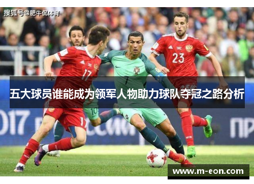 五大球员谁能成为领军人物助力球队夺冠之路分析