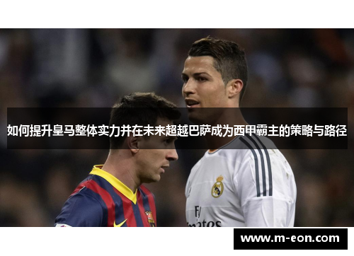 如何提升皇马整体实力并在未来超越巴萨成为西甲霸主的策略与路径