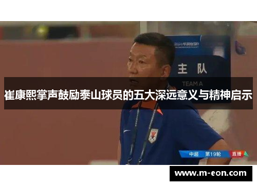 崔康熙掌声鼓励泰山球员的五大深远意义与精神启示