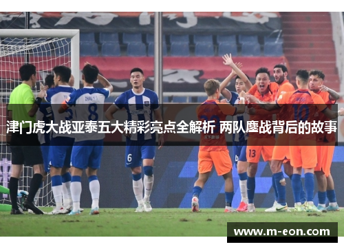 津门虎大战亚泰五大精彩亮点全解析 两队鏖战背后的故事