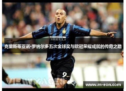 克里斯蒂亚诺·罗纳尔多五次金球奖与欧冠荣耀成就的传奇之路