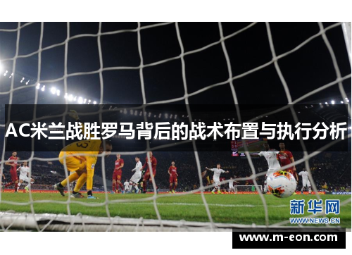 AC米兰战胜罗马背后的战术布置与执行分析
