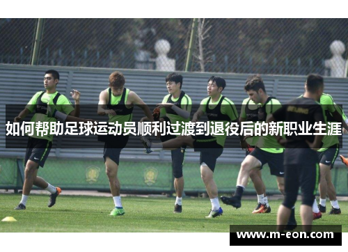 如何帮助足球运动员顺利过渡到退役后的新职业生涯