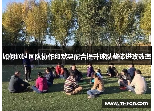 如何通过团队协作和默契配合提升球队整体进攻效率