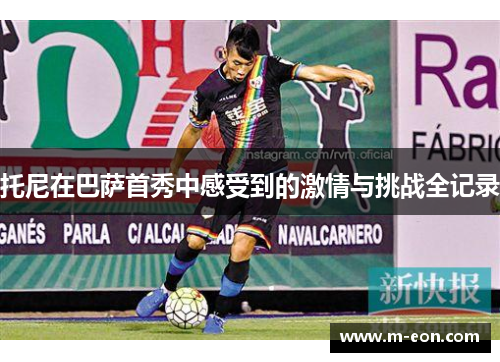 托尼在巴萨首秀中感受到的激情与挑战全记录