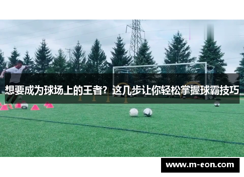 想要成为球场上的王者？这几步让你轻松掌握球霸技巧