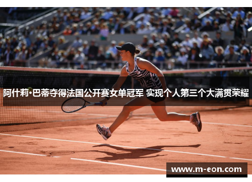 阿什莉·巴蒂夺得法国公开赛女单冠军 实现个人第三个大满贯荣耀