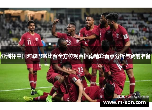 亚洲杯中国对黎巴嫩比赛全方位观赛指南精彩看点分析与赛前准备