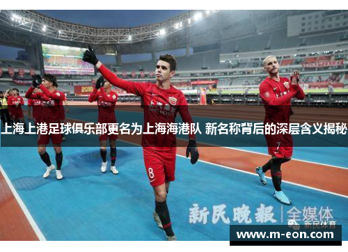 上海上港足球俱乐部更名为上海海港队 新名称背后的深层含义揭秘