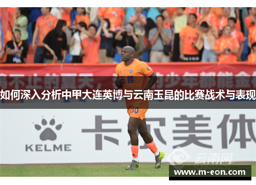 如何深入分析中甲大连英博与云南玉昆的比赛战术与表现